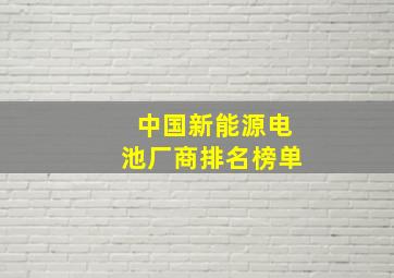 中国新能源电池厂商排名榜单