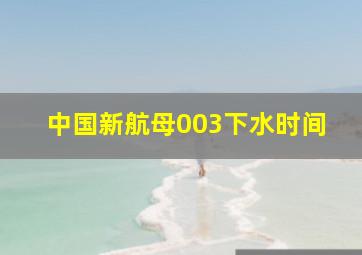 中国新航母003下水时间