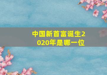 中国新首富诞生2020年是哪一位