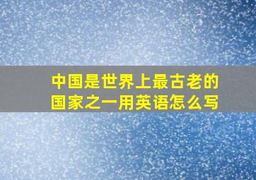 中国是世界上最古老的国家之一用英语怎么写