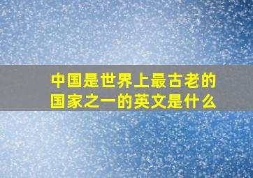 中国是世界上最古老的国家之一的英文是什么