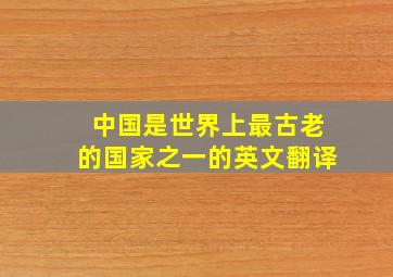 中国是世界上最古老的国家之一的英文翻译