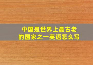 中国是世界上最古老的国家之一英语怎么写