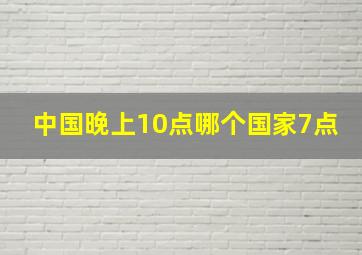 中国晚上10点哪个国家7点