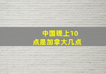 中国晚上10点是加拿大几点