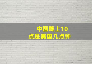 中国晚上10点是美国几点钟