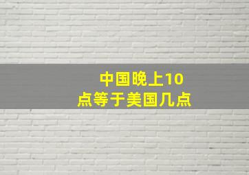 中国晚上10点等于美国几点