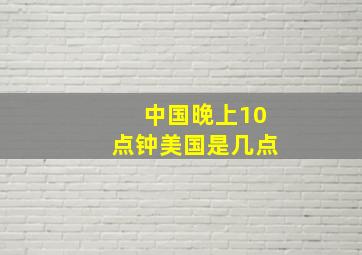 中国晚上10点钟美国是几点