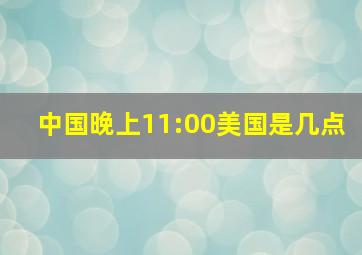 中国晚上11:00美国是几点