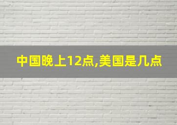 中国晚上12点,美国是几点