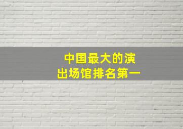 中国最大的演出场馆排名第一