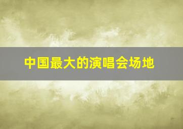 中国最大的演唱会场地