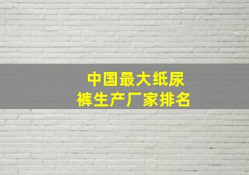 中国最大纸尿裤生产厂家排名