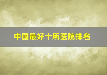 中国最好十所医院排名