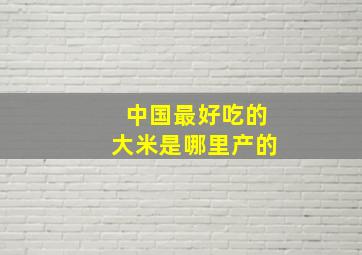 中国最好吃的大米是哪里产的