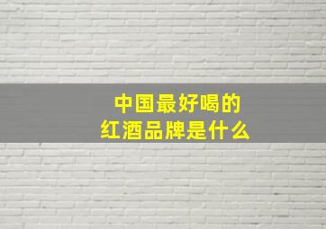 中国最好喝的红酒品牌是什么