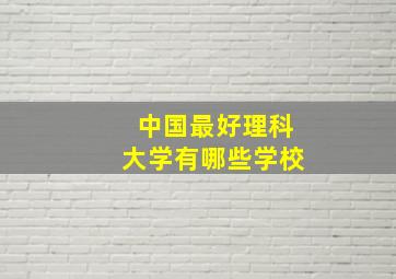 中国最好理科大学有哪些学校