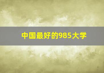 中国最好的985大学