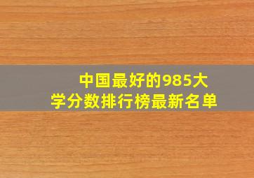 中国最好的985大学分数排行榜最新名单