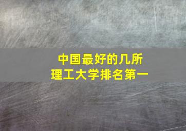 中国最好的几所理工大学排名第一