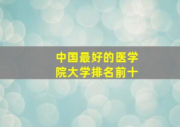 中国最好的医学院大学排名前十