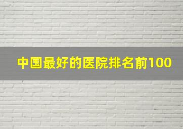 中国最好的医院排名前100