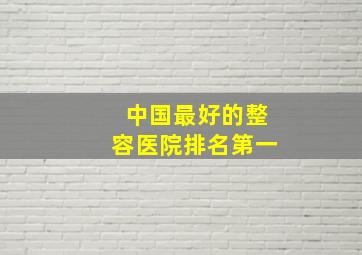 中国最好的整容医院排名第一