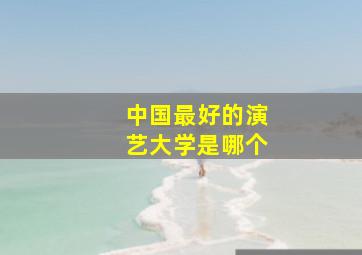 中国最好的演艺大学是哪个