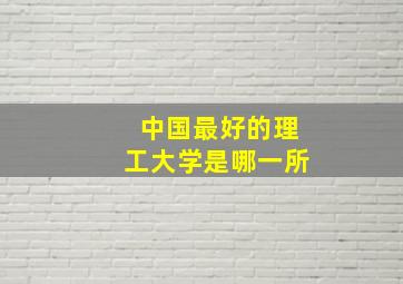 中国最好的理工大学是哪一所