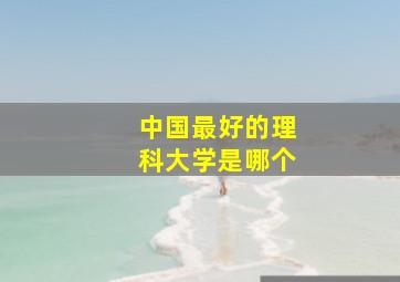 中国最好的理科大学是哪个