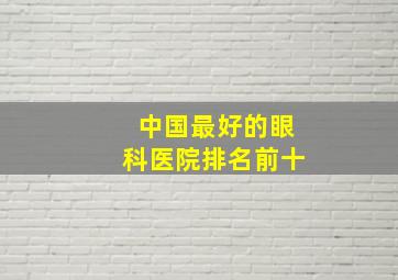 中国最好的眼科医院排名前十