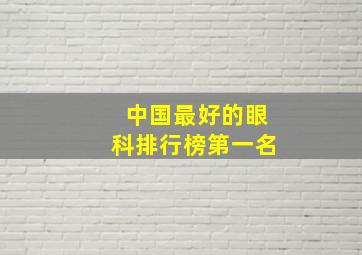 中国最好的眼科排行榜第一名