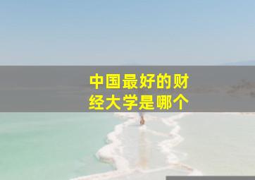 中国最好的财经大学是哪个