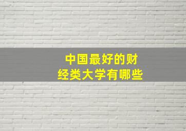 中国最好的财经类大学有哪些