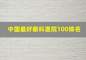 中国最好眼科医院100排名