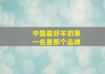 中国最好羊奶第一名是那个品牌