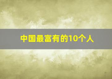 中国最富有的10个人