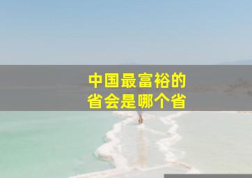 中国最富裕的省会是哪个省