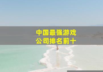 中国最强游戏公司排名前十