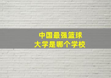 中国最强篮球大学是哪个学校