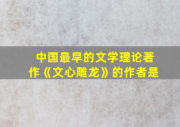 中国最早的文学理论著作《文心雕龙》的作者是