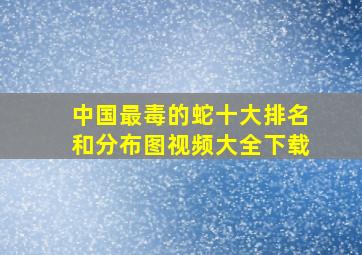 中国最毒的蛇十大排名和分布图视频大全下载