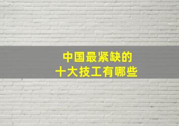 中国最紧缺的十大技工有哪些