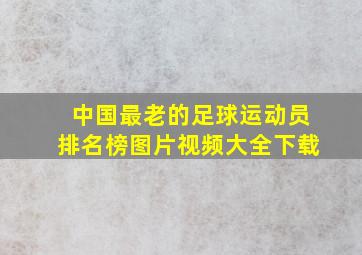 中国最老的足球运动员排名榜图片视频大全下载