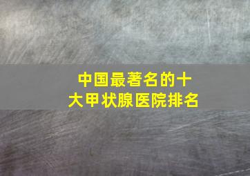 中国最著名的十大甲状腺医院排名