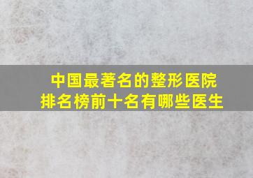 中国最著名的整形医院排名榜前十名有哪些医生