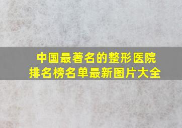 中国最著名的整形医院排名榜名单最新图片大全