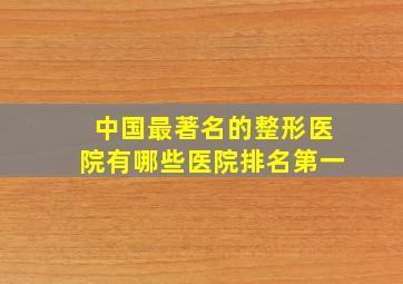 中国最著名的整形医院有哪些医院排名第一