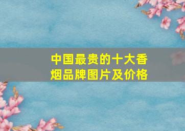 中国最贵的十大香烟品牌图片及价格