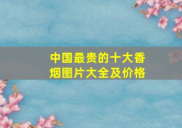 中国最贵的十大香烟图片大全及价格